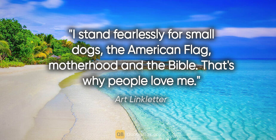 Art Linkletter quote: "I stand fearlessly for small dogs, the American Flag,..."