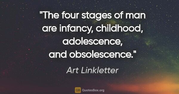 Art Linkletter quote: "The four stages of man are infancy, childhood, adolescence,..."