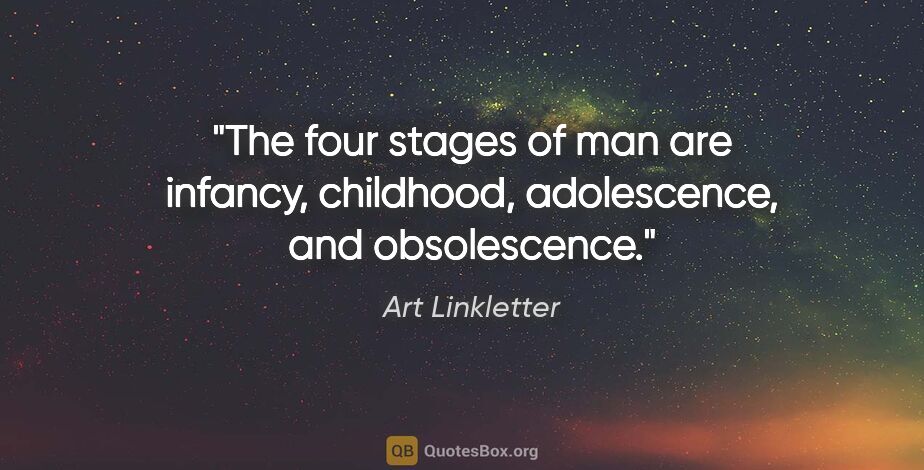 Art Linkletter quote: "The four stages of man are infancy, childhood, adolescence,..."