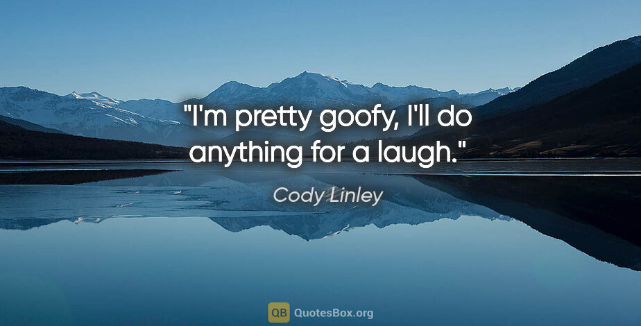 Cody Linley quote: "I'm pretty goofy, I'll do anything for a laugh."