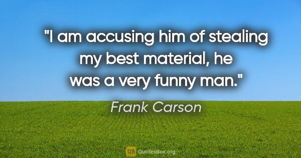 Frank Carson quote: "I am accusing him of stealing my best material, he was a very..."