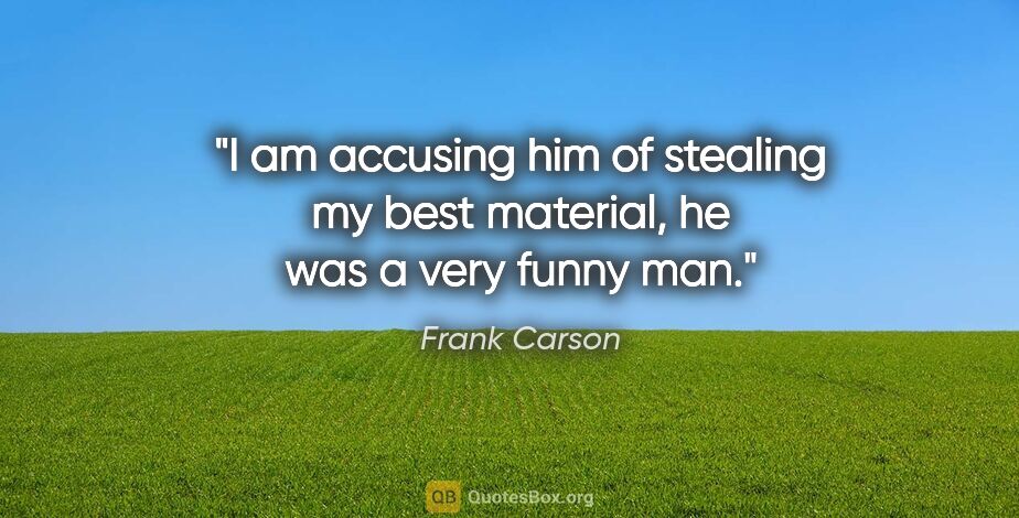 Frank Carson quote: "I am accusing him of stealing my best material, he was a very..."