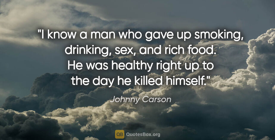 Johnny Carson quote: "I know a man who gave up smoking, drinking, sex, and rich..."
