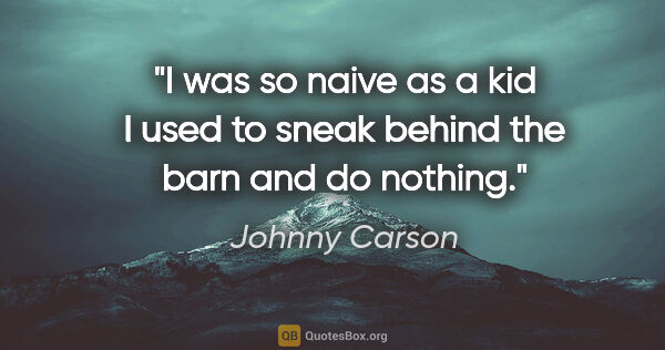 Johnny Carson quote: "I was so naive as a kid I used to sneak behind the barn and do..."