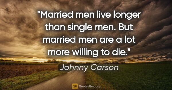 Johnny Carson quote: "Married men live longer than single men. But married men are a..."