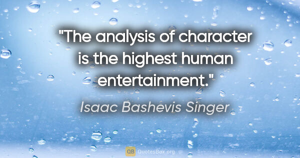 Isaac Bashevis Singer quote: "The analysis of character is the highest human entertainment."
