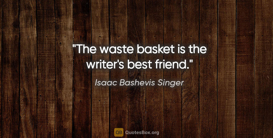 Isaac Bashevis Singer quote: "The waste basket is the writer's best friend."