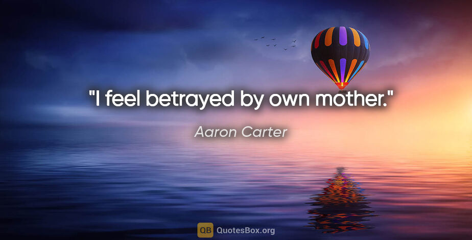 Aaron Carter quote: "I feel betrayed by own mother."
