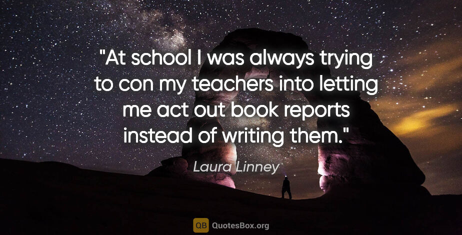 Laura Linney quote: "At school I was always trying to con my teachers into letting..."
