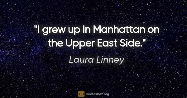 Laura Linney quote: "I grew up in Manhattan on the Upper East Side."