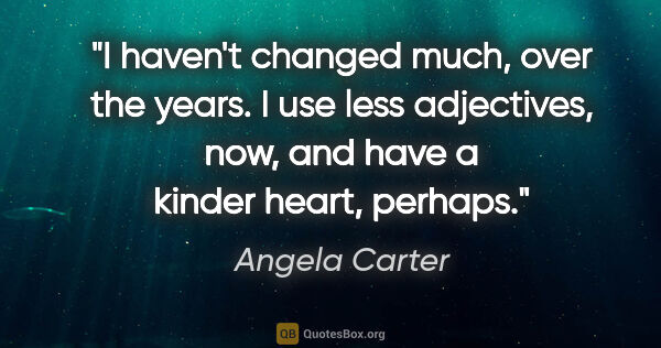 Angela Carter quote: "I haven't changed much, over the years. I use less adjectives,..."