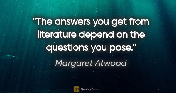 Margaret Atwood quote: "The answers you get from literature depend on the questions..."