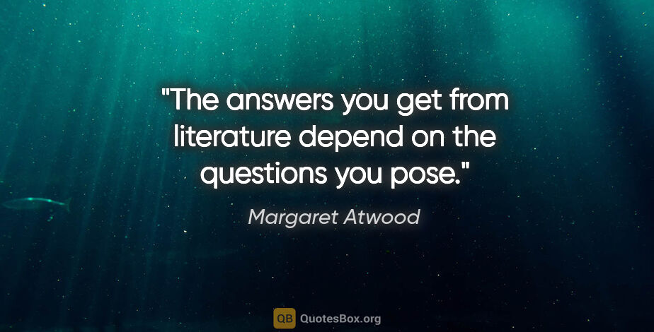 Margaret Atwood quote: "The answers you get from literature depend on the questions..."