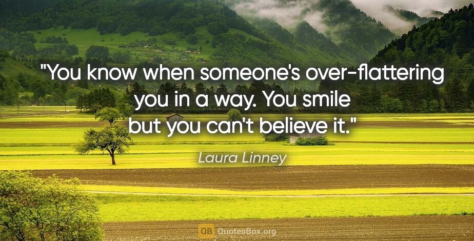 Laura Linney quote: "You know when someone's over-flattering you in a way. You..."