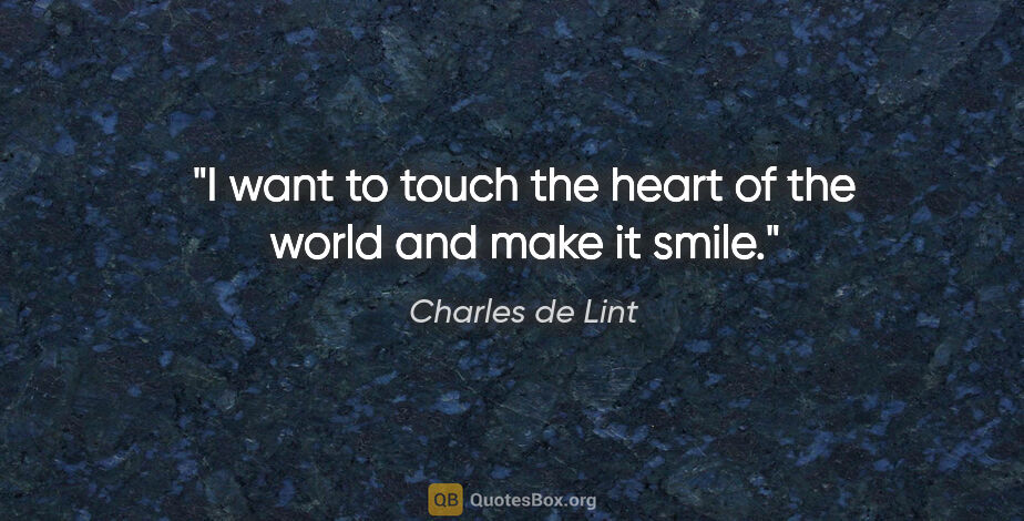 Charles de Lint quote: "I want to touch the heart of the world and make it smile."