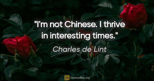 Charles de Lint quote: "I'm not Chinese. I thrive in interesting times."