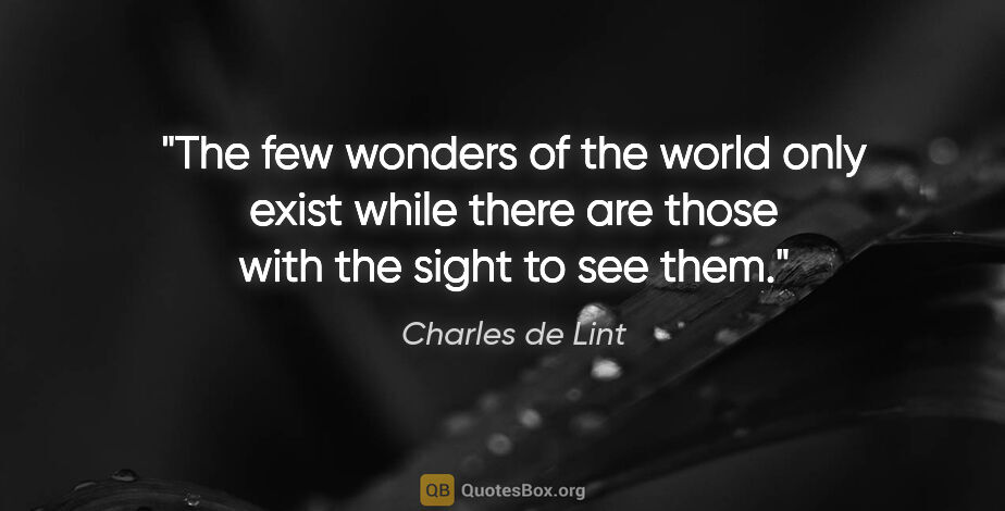 Charles de Lint quote: "The few wonders of the world only exist while there are those..."