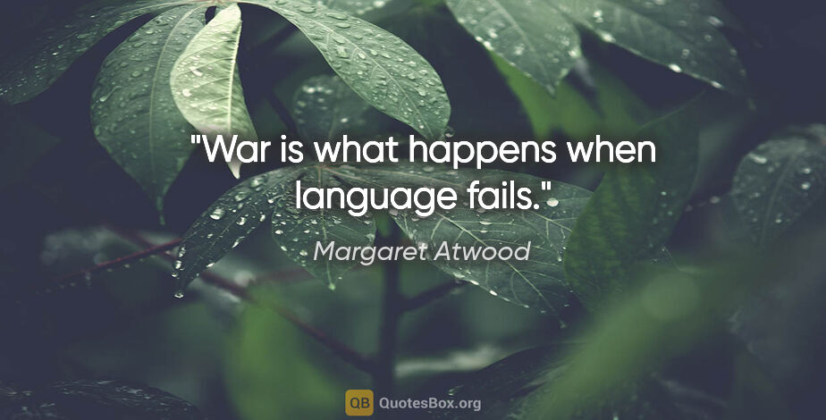 Margaret Atwood quote: "War is what happens when language fails."