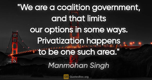 Manmohan Singh quote: "We are a coalition government, and that limits our options in..."