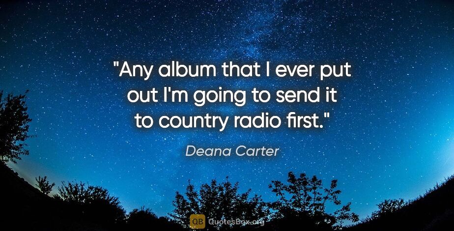 Deana Carter quote: "Any album that I ever put out I'm going to send it to country..."