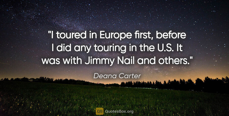 Deana Carter quote: "I toured in Europe first, before I did any touring in the U.S...."