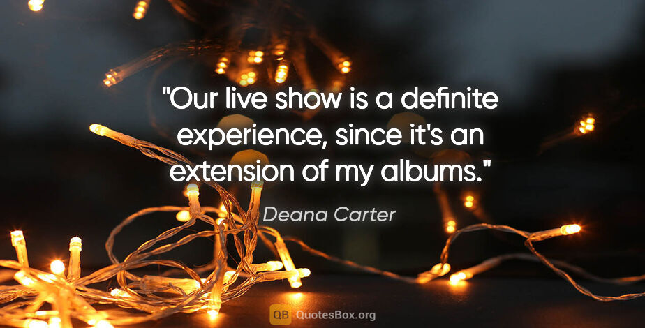 Deana Carter quote: "Our live show is a definite experience, since it's an..."