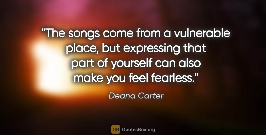 Deana Carter quote: "The songs come from a vulnerable place, but expressing that..."