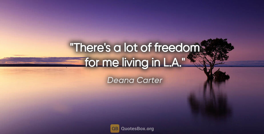 Deana Carter quote: "There's a lot of freedom for me living in L.A."