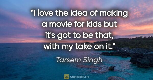 Tarsem Singh quote: "I love the idea of making a movie for kids but it's got to be..."