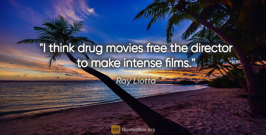 Ray Liotta quote: "I think drug movies free the director to make intense films."