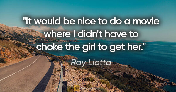 Ray Liotta quote: "It would be nice to do a movie where I didn't have to choke..."