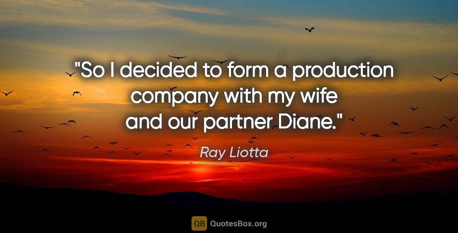 Ray Liotta quote: "So I decided to form a production company with my wife and our..."