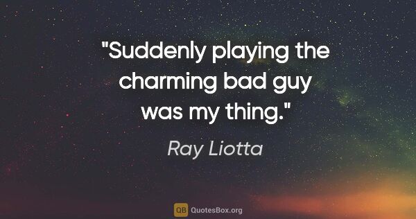Ray Liotta quote: "Suddenly playing the charming bad guy was my thing."