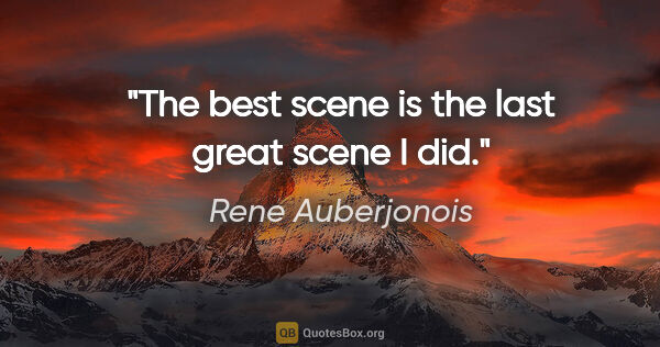 Rene Auberjonois quote: "The best scene is the last great scene I did."