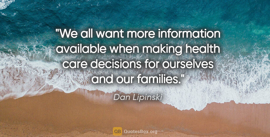 Dan Lipinski quote: "We all want more information available when making health care..."