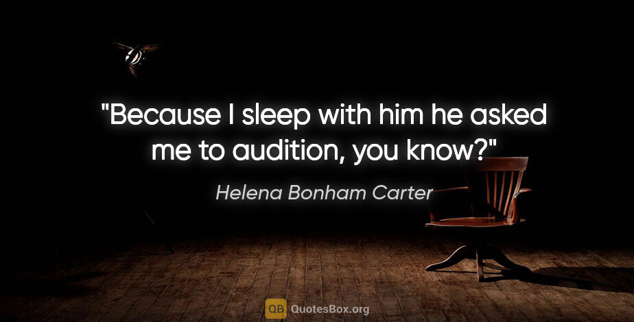 Helena Bonham Carter quote: "Because I sleep with him he asked me to audition, you know?"