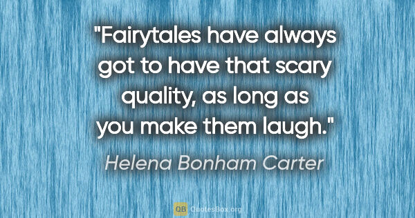 Helena Bonham Carter quote: "Fairytales have always got to have that scary quality, as long..."