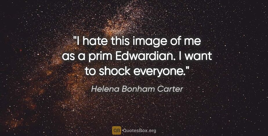 Helena Bonham Carter quote: "I hate this image of me as a prim Edwardian. I want to shock..."