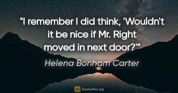 Helena Bonham Carter quote: "I remember I did think, 'Wouldn't it be nice if Mr. Right..."