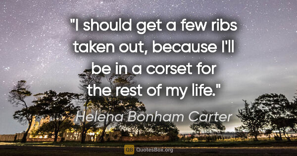 Helena Bonham Carter quote: "I should get a few ribs taken out, because I'll be in a corset..."