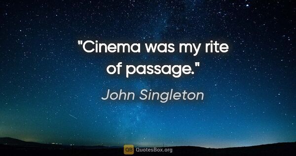 John Singleton quote: "Cinema was my rite of passage."