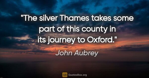 John Aubrey quote: "The silver Thames takes some part of this county in its..."