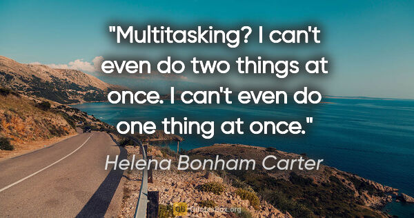 Helena Bonham Carter quote: "Multitasking? I can't even do two things at once. I can't even..."