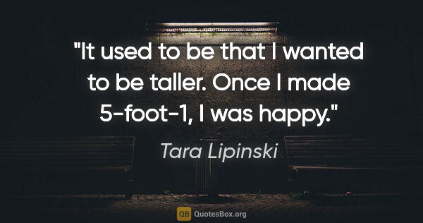 Tara Lipinski quote: "It used to be that I wanted to be taller. Once I made..."