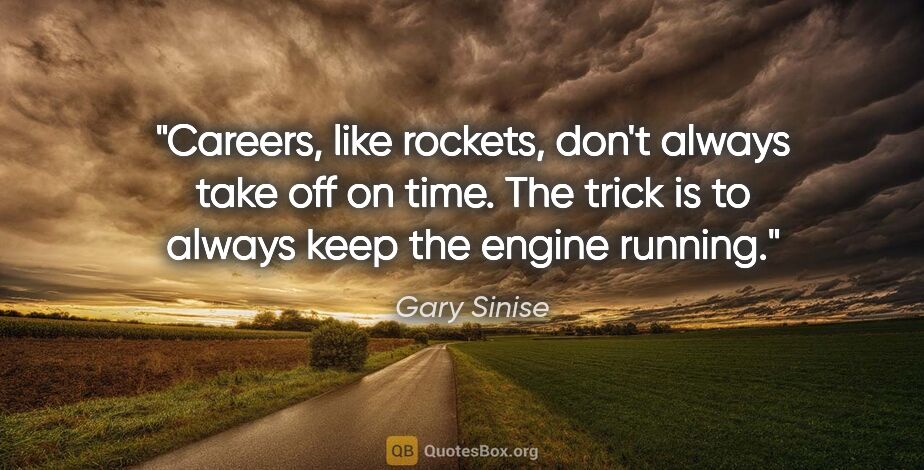 Gary Sinise quote: "Careers, like rockets, don't always take off on time. The..."