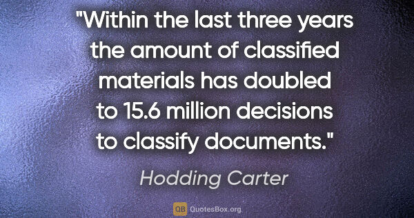 Hodding Carter quote: "Within the last three years the amount of classified materials..."