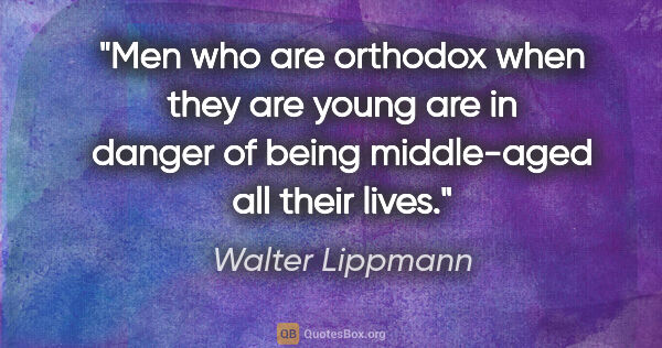 Walter Lippmann quote: "Men who are orthodox when they are young are in danger of..."