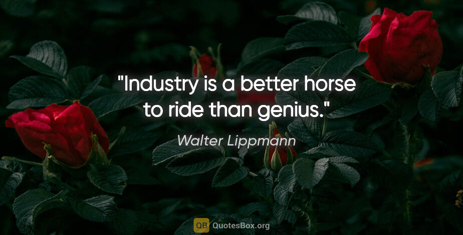 Walter Lippmann quote: "Industry is a better horse to ride than genius."