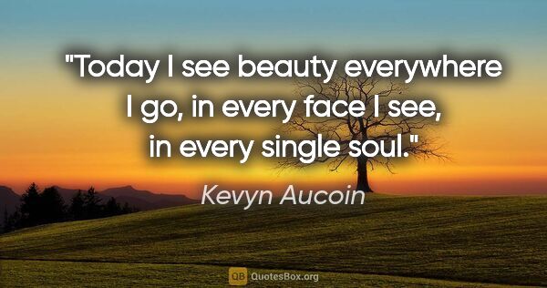 Kevyn Aucoin quote: "Today I see beauty everywhere I go, in every face I see, in..."