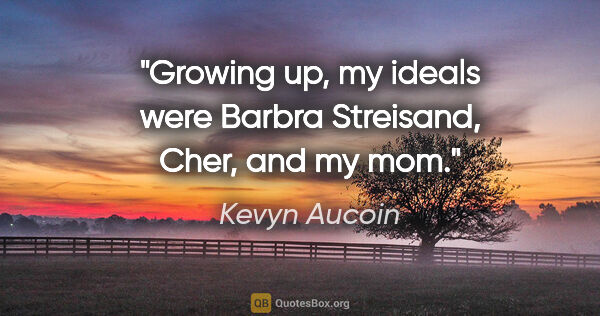 Kevyn Aucoin quote: "Growing up, my ideals were Barbra Streisand, Cher, and my mom."